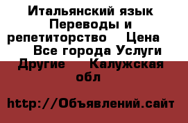 Итальянский язык.Переводы и репетиторство. › Цена ­ 600 - Все города Услуги » Другие   . Калужская обл.